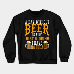 A Day Without Beer Is Like Just Kidding I Have No Idea Crewneck Sweatshirt